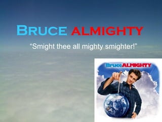 Bruce   almighty “ Smight thee all mighty smighter!” 