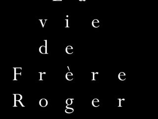 La vie de  Frère Roger! 
