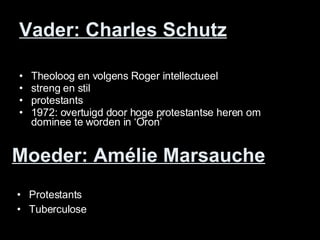 Vader: Charles Schutz Theoloog en volgens Roger intellectueel streng en stil protestants 1972: overtuigd door hoge protestantse heren om dominee te worden in ‘Oron’ Moeder: Amélie Marsauche Protestants Tuberculose 
