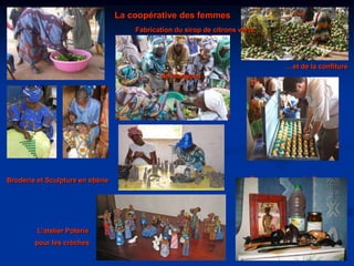                                       La coopérative des femmesFabrication du sirop de citrons verts……et de la confiture de manguesBroderie et Sculpture en ébèneEn route pour la FranceL’atelier Poterie                        pour les crèches