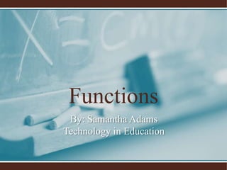 Functions By: Samantha AdamsTechnology in Education  