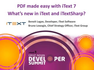 PDF made easy with iText 7
What’s new in iText and iTextSharp?
Benoit Lagae, Developer, iText Software
Bruno Lowagie, Chief Strategy Officer, iText Group
 
