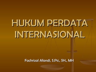 HUKUM PERDATA INTERNASIONAL Fachrizal Afandi, S.Psi., SH., MH 