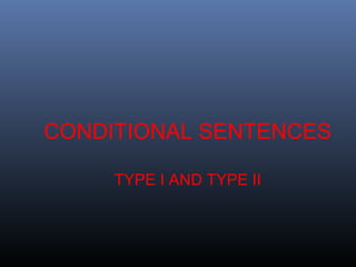 CONDITIONAL SENTENCES
TYPE I AND TYPE II
 