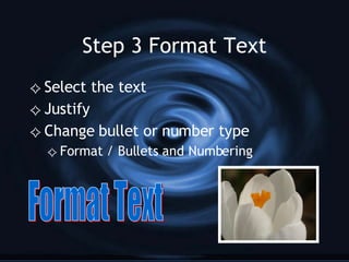 Step 3 Format Text Select the text Justify  Change bullet or number type Format / Bullets and Numbering Format Text 