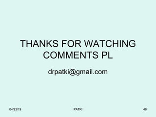 THANKS FOR WATCHING
COMMENTS PL
drpatki@gmail.com
04/23/19 PATKI 49
 