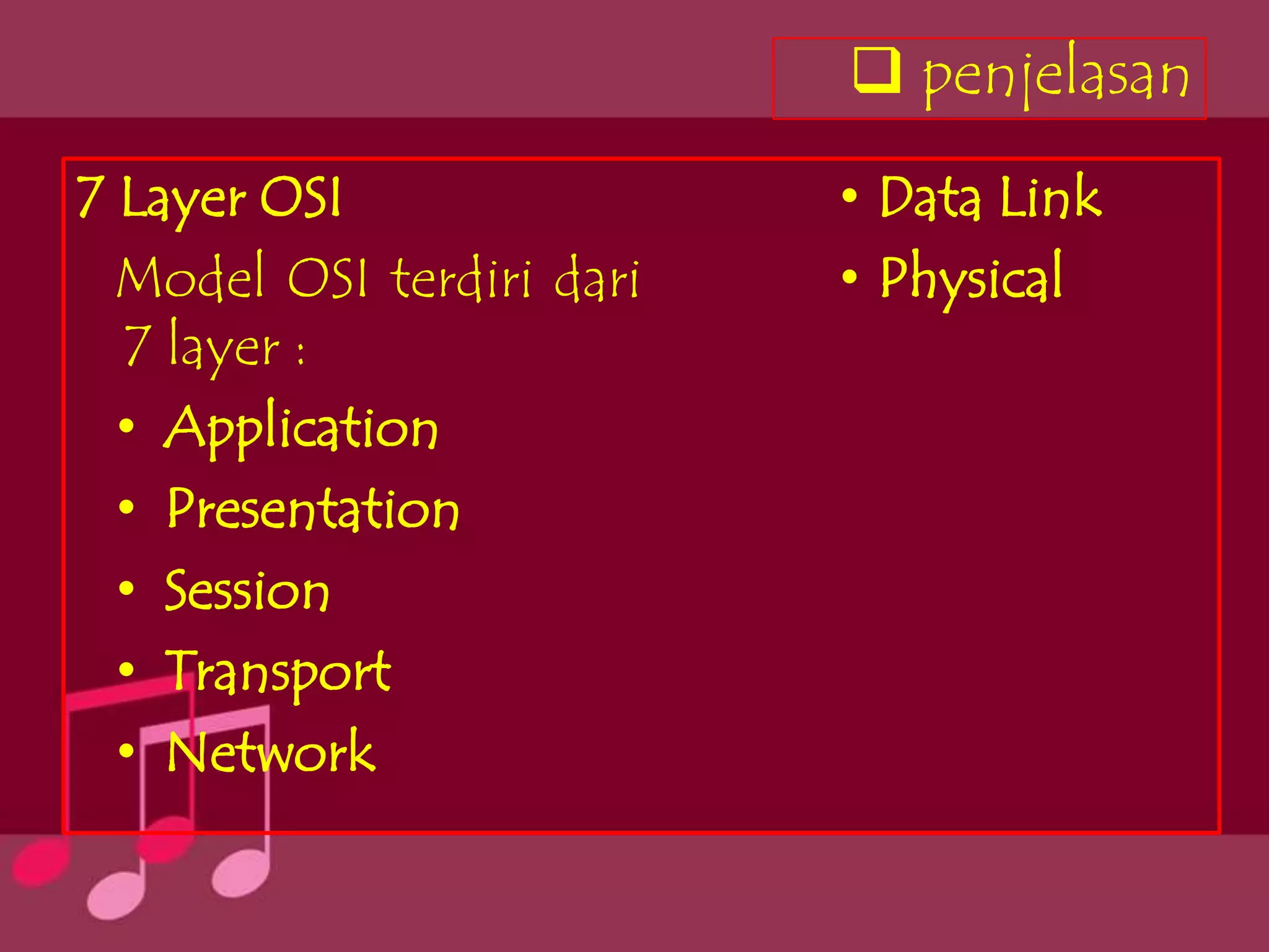 penjelasan
7 Layer OSI                • Data Link
  Model OSI terdiri dari   • Physical
  7 layer :
  • Application
  • Presentation
  • Session
  • Transport
  • Network
 