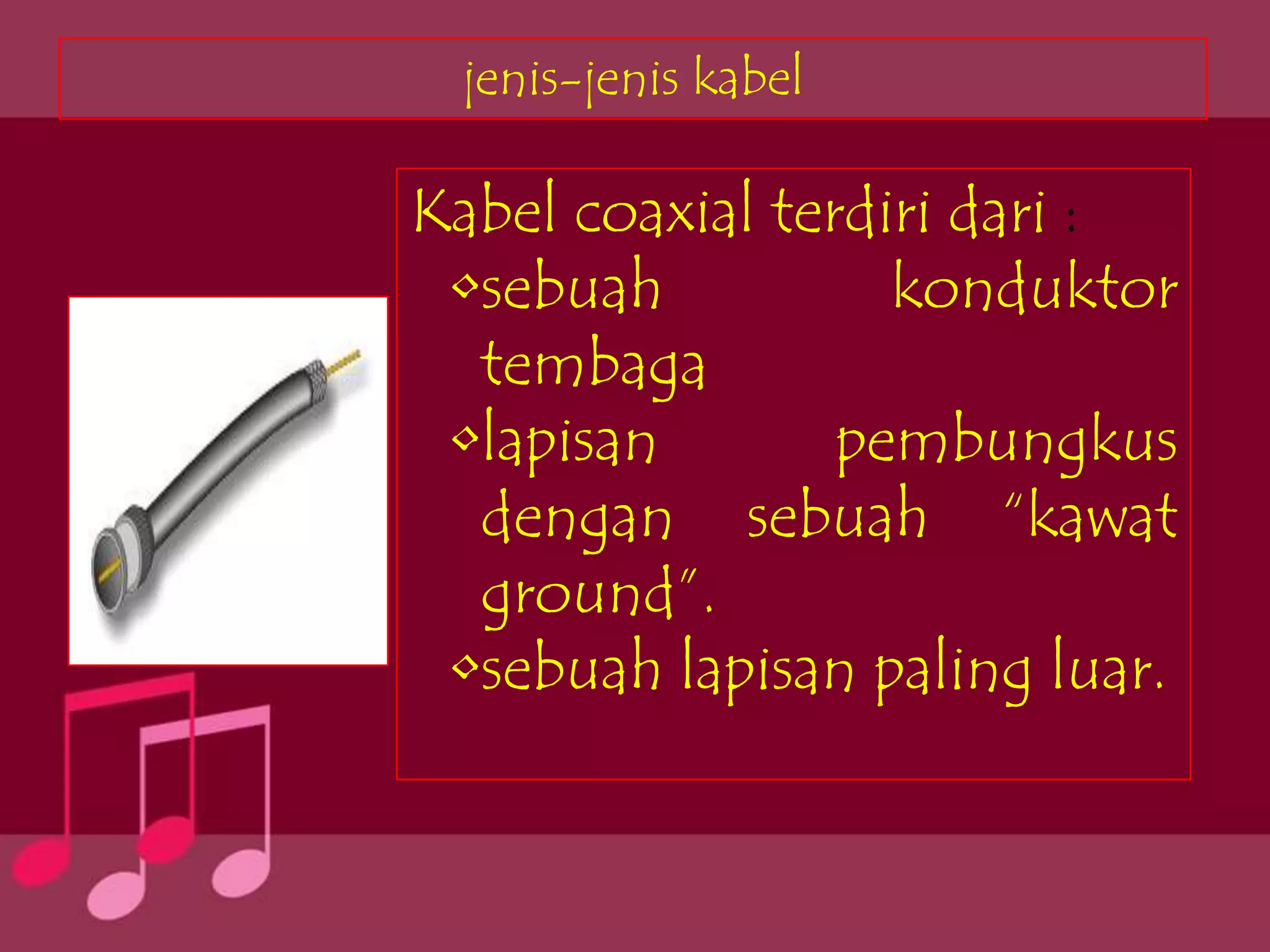 jenis-jenis kabel

Kabel coaxial terdiri dari :
 •sebuah           konduktor
  tembaga
 •lapisan        pembungkus
  dengan sebuah “kawat
  ground”.
 •sebuah lapisan paling luar.
 