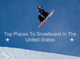 Top Places To Snowboard In The
United States
 