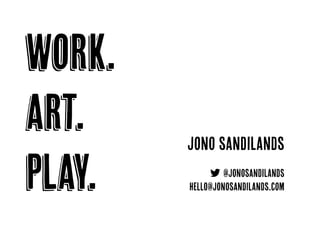 work.
art.
play.
jono sandilands
 @jonosandilands
hello@jonosandilands.com
 