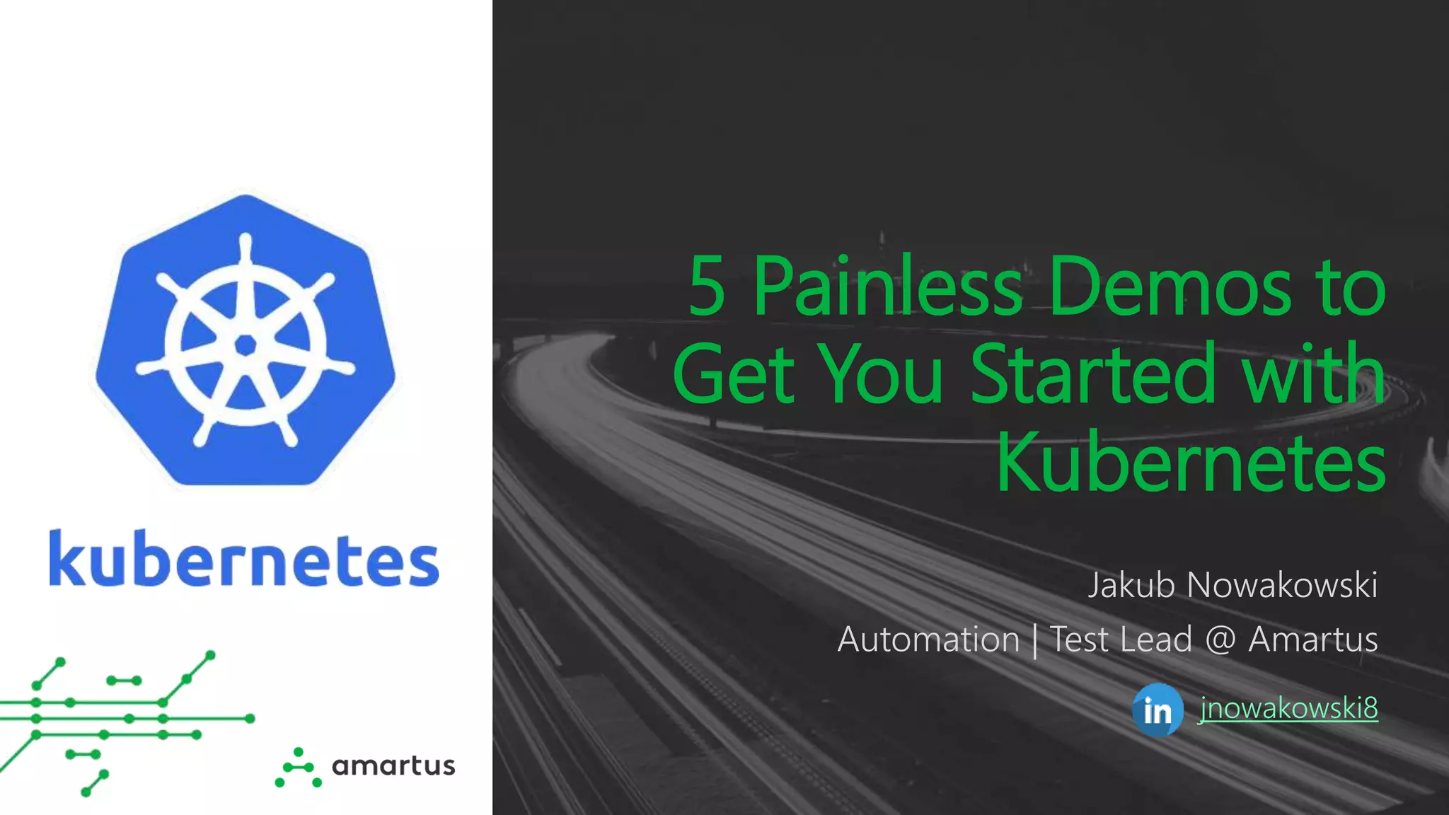 5 Painless Demos to
Get You Started with
Kubernetes
Jakub Nowakowski
Automation | Test Lead @ Amartus
jnowakowski8
 