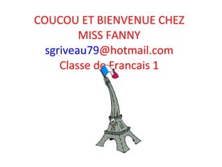 COUCOU ET BIENVENUE CHEZ MISS FANNY sgriveau79 @hotmail.com Classe de Francais 1 