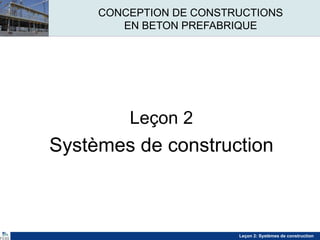 Leçon 2: Systèmes de construction
CONCEPTION DE CONSTRUCTIONS
EN BETON PREFABRIQUE
Leçon 2
Systèmes de construction
 