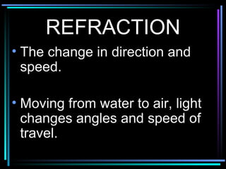 REFRACTION The change in direction and speed. Moving from water to air, light changes angles and speed of travel. 