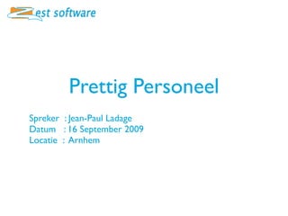 Prettig Personeel
Spreker : Jean-Paul Ladage
Datum : 16 September 2009
Locatie : Arnhem
 