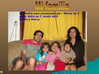 Mi familia  Mi familia esta compuesta por : Mateo de 2 años, Sofía de 7, Anahí de 9  Emilio y Nancy 