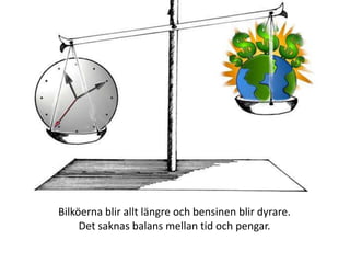 Bilköerna blir allt längre och bensinen blir dyrare. Det saknas balans mellan tid och pengar. 