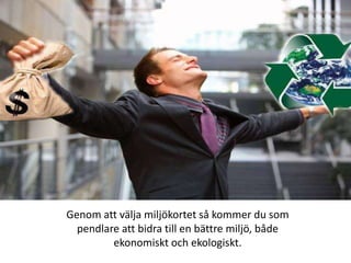 Genom att välja miljökortet så kommer du som pendlare att bidra till en bättre miljö, både ekonomiskt och ekologiskt. 
