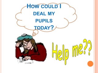 HOW COULD I
  DEAL MY
  PUPILS
  TODAY?
 