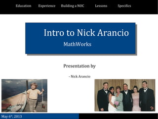 1
Intro to Nick Arancio
MathWorks
Presentation by
- Nick Arancio
May 6th
, 2013
Education Experience Building a NOC Lessons Specifics
 