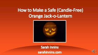 How to Make a Safe (Candle-Free)
Orange Jack-o-Lantern
Sarah Innins
sarahinnins.com
 