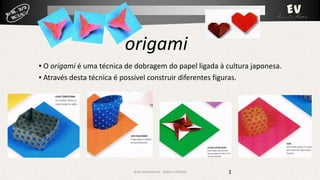 origami
▪ O origami é uma técnica de dobragem do papel ligada à cultura japonesa.
▪ Através desta técnica é possível construir diferentes figuras.

Área Vocacional - Artes e Ofícios

1

 