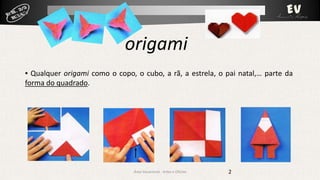 origami
▪ Qualquer origami como o copo, o cubo, a rã, a estrela, o pai natal,… parte da
forma do quadrado.

Área Vocacional - Artes e Ofícios

2

 