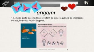 origami
▪ A maior parte dos modelos resultam de uma sequência de dobragens
básicas, comuns a muitos origamis.

Área Vocacional - Artes e Ofícios

3

 