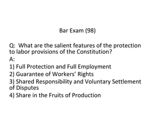 Bar Exam (98)
Q: What are the salient features of the protection
to labor provisions of the Constitution?
A:
1) Full Prote...