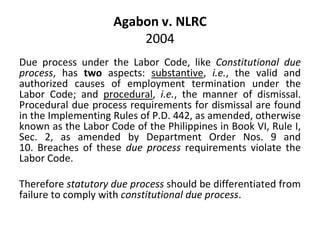 Agabon v. NLRC
2004
Due process under the Labor Code, like Constitutional due
process, has two aspects: substantive, i.e.,...