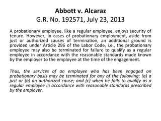 Abbott v. Alcaraz
G.R. No. 192571, July 23, 2013
A probationary employee, like a regular employee, enjoys security of
tenu...