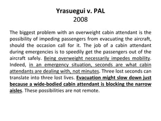 Yrasuegui v. PAL
2008
The biggest problem with an overweight cabin attendant is the
possibility of impeding passengers fro...
