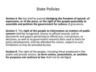 State Policies
Section 4. No law shall be passed abridging the freedom of speech, of
expression, or of the press, or the r...