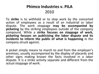 Phimco Industries v. PILA
2010
To strike is to withhold or to stop work by the concerted
action of employees as a result o...