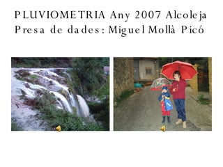 PLUVIOMETRIA Any 2007 Alcoleja Presa de dades: Miguel Mollà Picó  