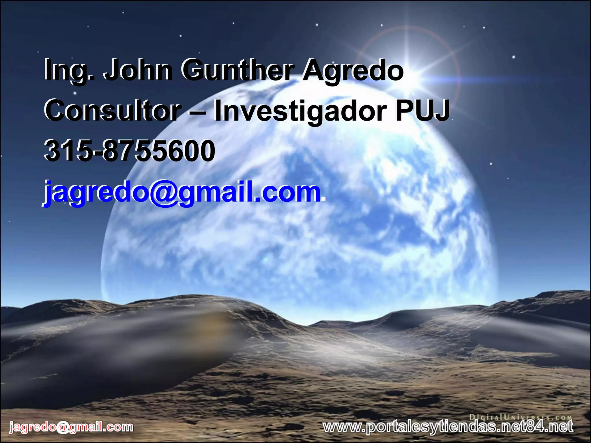 Ing. John Gunther Agredo Consultor – Investigador PUJ 315-8755600 jagredo@gmail.com.  Ing. John Gunther Agredo Consultor – Investigador PUJ 315-8755600 [email_address] 