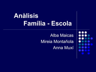 Anàlisis  Família - Escola Alba Maicas Mireia Montañola Anna Muxí 