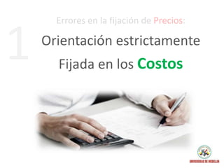 Errores en la fijación de Precios:
Orientación estrictamente
Fijada en los Costos
1
 