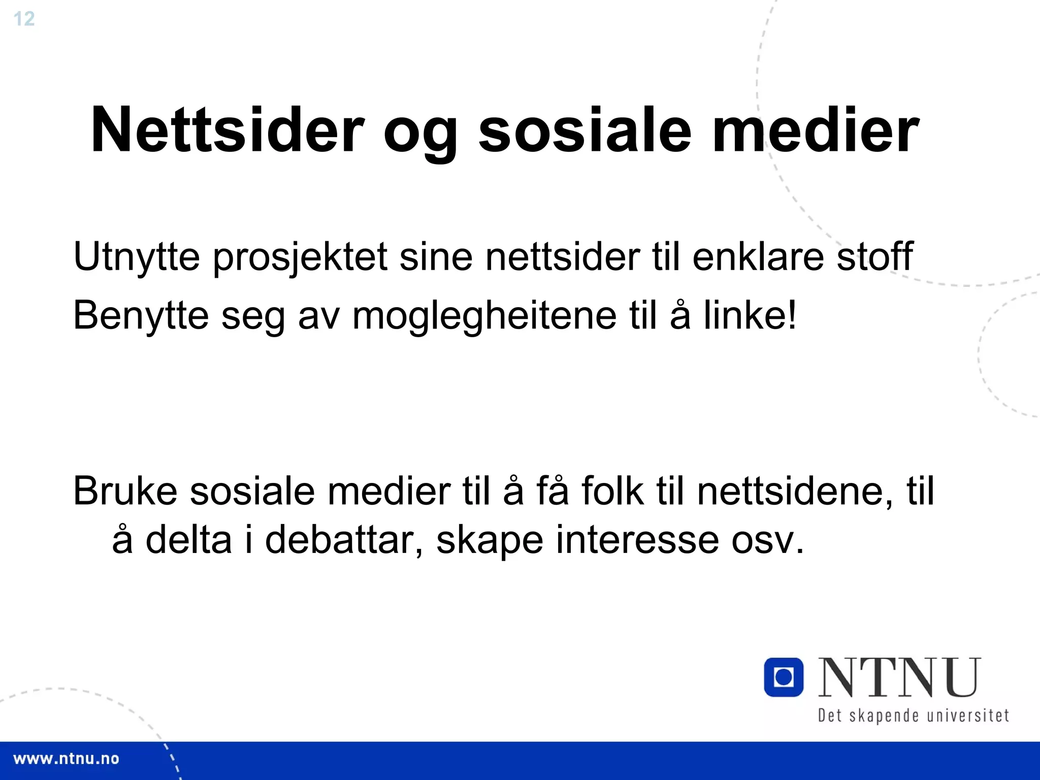 Nettsider og sosiale medier Utnytte prosjektet sine nettsider til enklare stoff Benytte seg av moglegheitene til å linke! Bruke sosiale medier til å få folk til nettsidene, til å delta i debattar, skape interesse osv. 