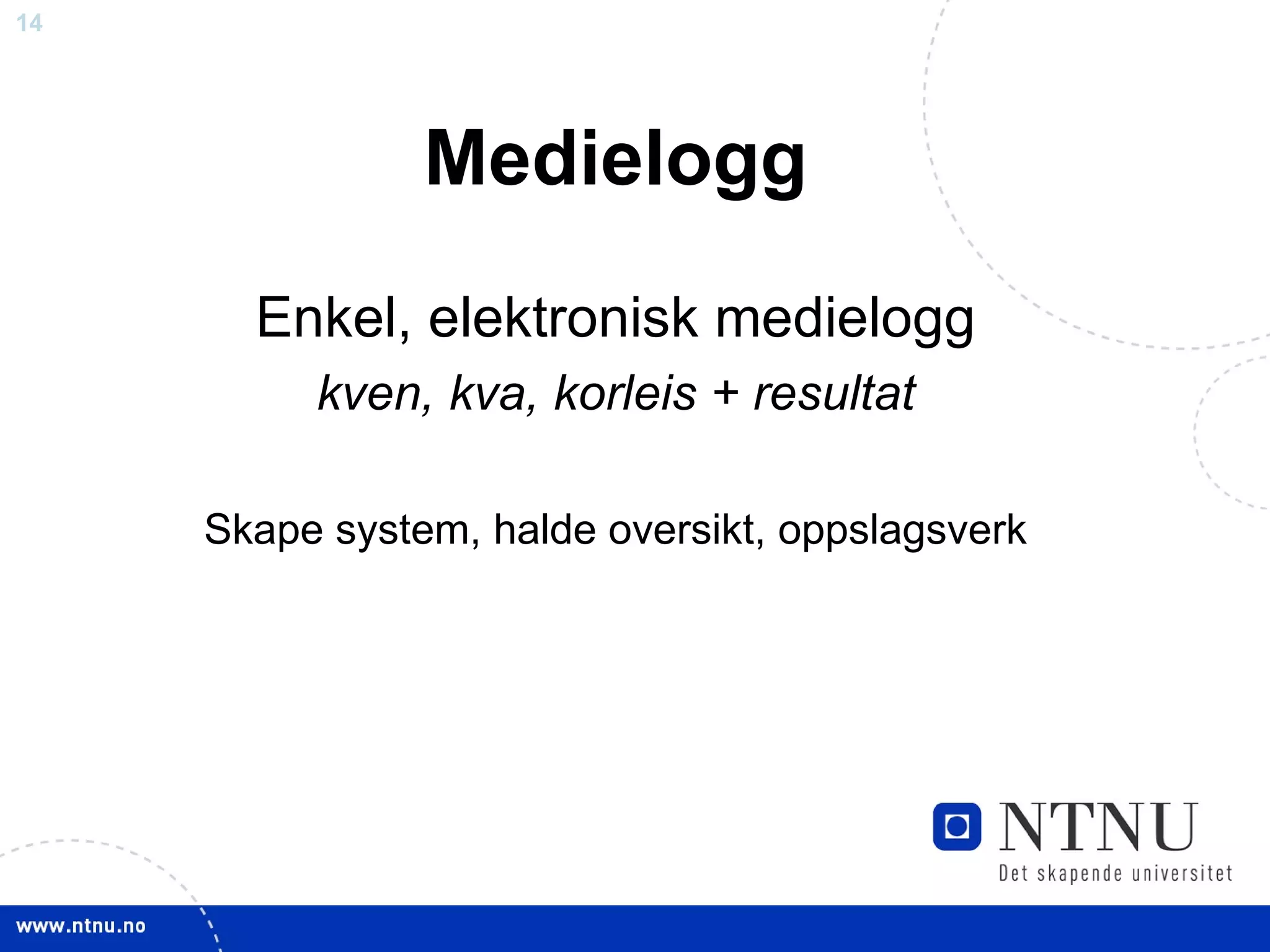 Medielogg Enkel, elektronisk medielogg kven, kva, korleis + resultat Skape system, halde oversikt, oppslagsverk 
