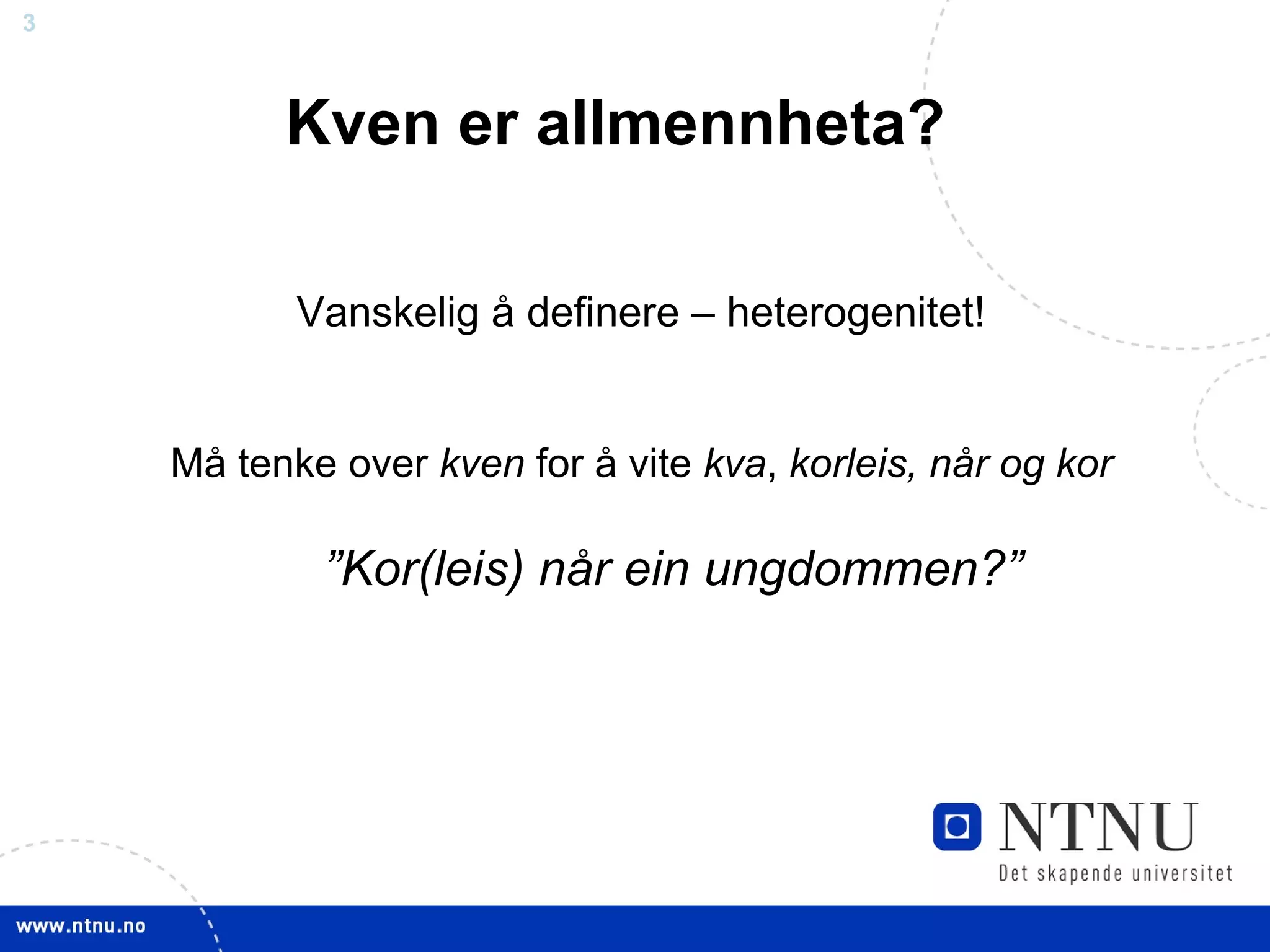 Kven er allmennheta? Vanskelig å definere – heterogenitet! Må tenke over  kven  for å vite  kva ,  korleis, når og kor ” Kor(leis) når ein ungdommen?” 