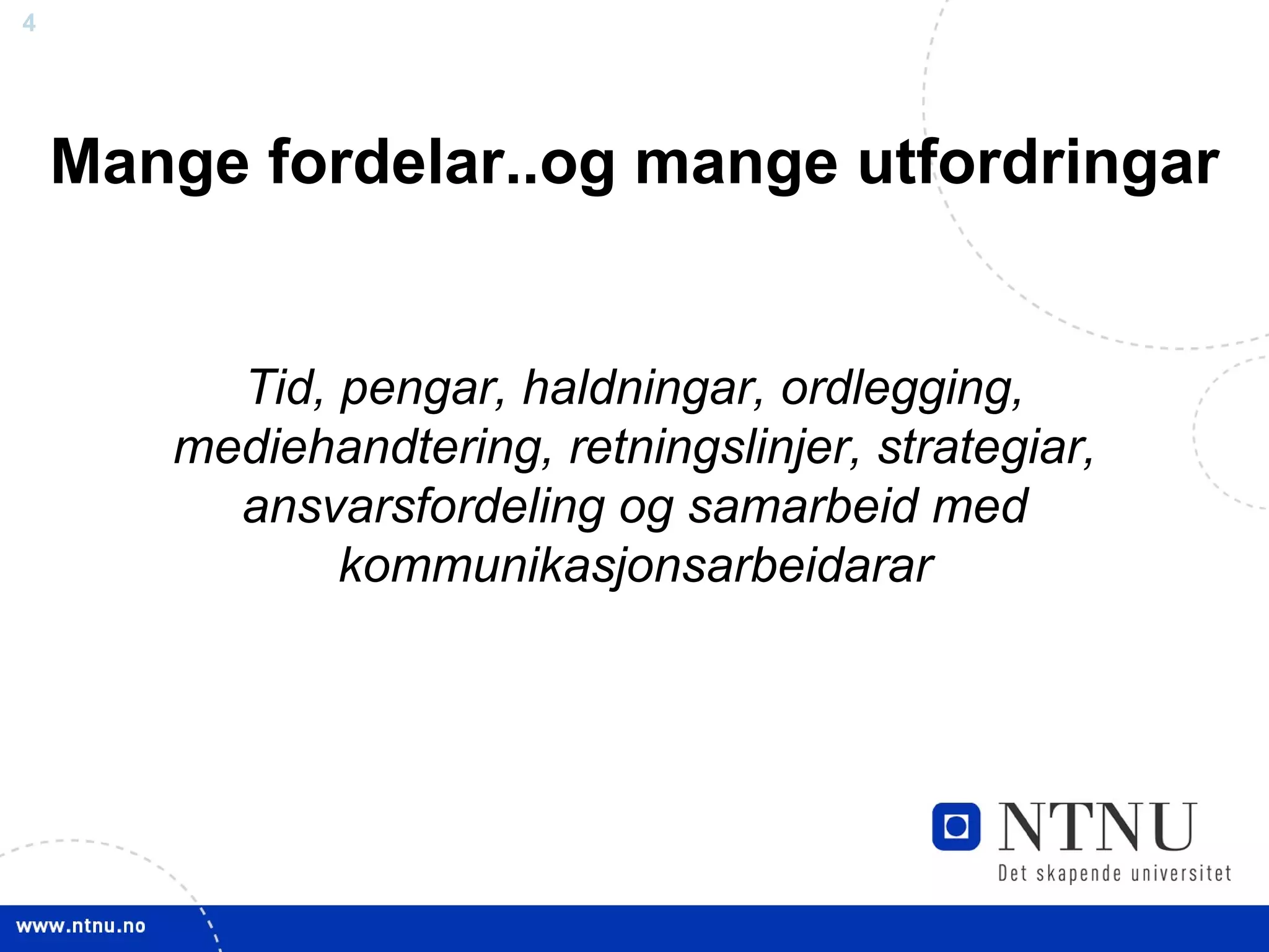 Mange fordelar..og mange utfordringar Tid, pengar, haldningar, ordlegging, mediehandtering, retningslinjer, strategiar, ansvarsfordeling og samarbeid med kommunikasjonsarbeidarar 