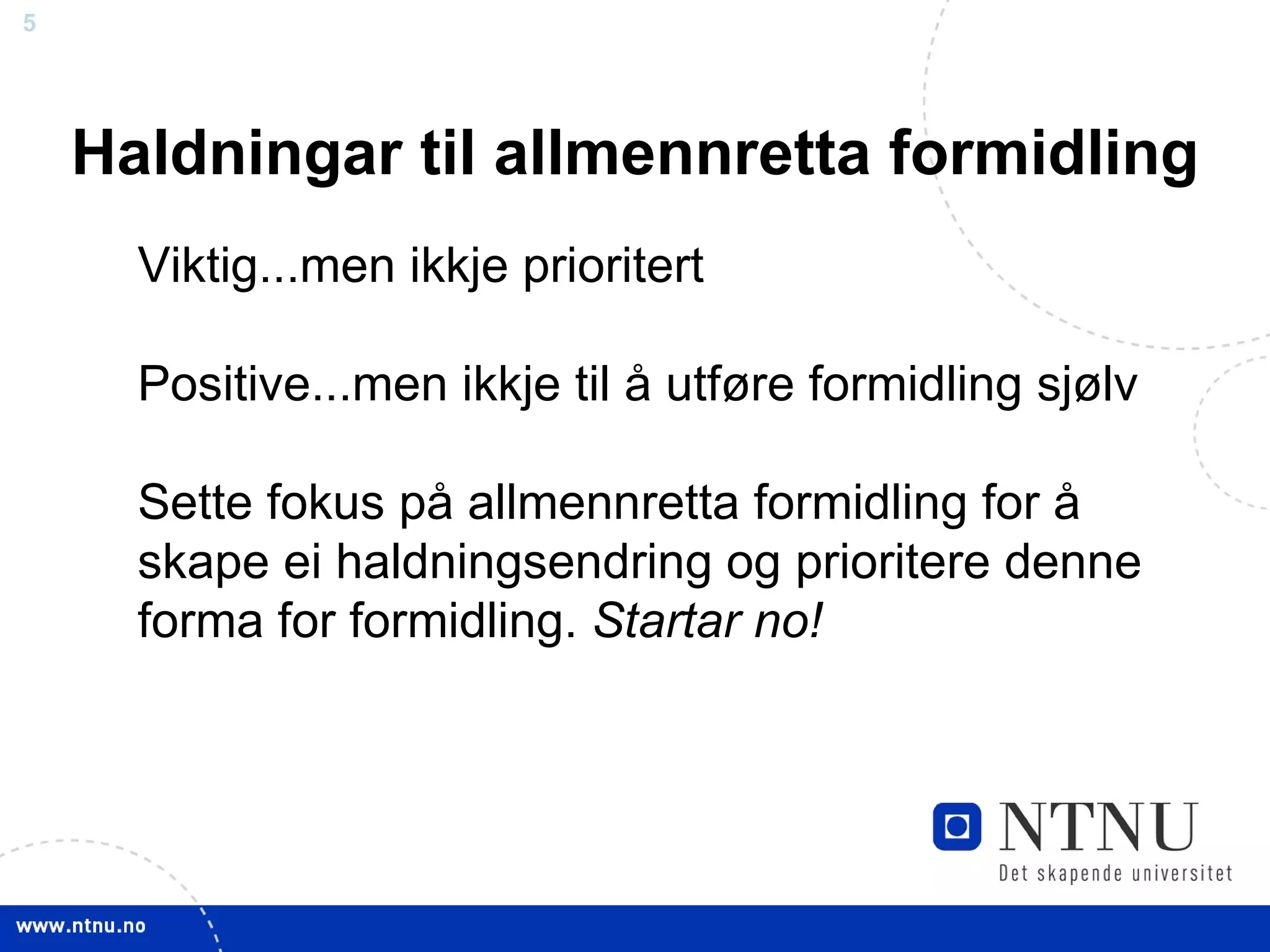 Haldningar til allmennretta formidling Viktig...men ikkje prioritert Positive...men ikkje til å utføre formidling sjølv Sette fokus på allmennretta formidling for å skape ei haldningsendring og prioritere denne forma for formidling.  Startar no! 