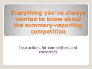 Everything you’ve always wanted to know about the summary-reporting competition Instructions for competitors and correctors 