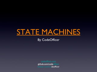 STATE MACHINES ,[object Object],codeofficer.com github.com/code officer twitter.com/co deofficer 