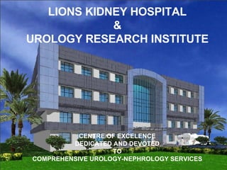 LIONS KIDNEY HOSPITAL & UROLOGY RESEARCH INSTITUTE CENTRE OF EXCELENCE DEDICATED AND DEVOTED TO COMPREHENSIVE UROLOGY-NEPHROLOGY SERVICES 
