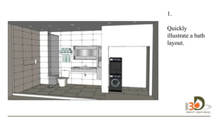 1.
Quickly
illustrate a bath
layout. in 3D.
 