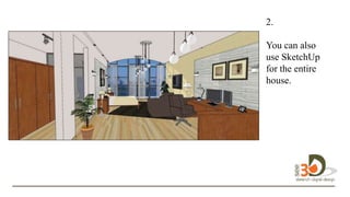 2.
You can also
use SketchUp
for the entire
house.
 