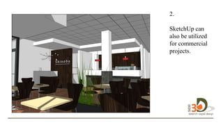 2.
SketchUp can
also be utilized
for commercial
projects.
design in 3D.
 