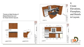 4.
Create
Elevations,
Floorplans,
and Details
in Layout.
design in
3D.
Thanks to Matt Donley of
MasterSketchUp.com
for these kitchen layouts.
 